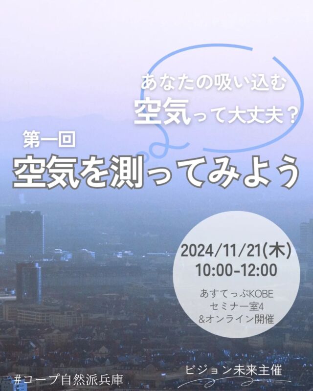 🍅@coop.shizenha.hyogo
イベント＼あなたの吸い込む空気って大丈夫？―第１回・空気を測ってみよう―／

目に見えない空気、一体どんな物質が含まれているのでしょう。小さなカプセルにおうちの周りの空気を詰めて測ってみましょう！　2回シリーズの第１回は、20年以上阪神間で空気を検査される「ひょうごECOクラブ」さんに、大気汚染の現状とカプセル検査の方法をお聞きします。自宅で空気を採取後、第2回（1/24金）で調査の結果と、身近な空気の状態を学びます。
※連続講座ですがどちらか1回の参加もできます。カプセル調査を希望される方は必ず1回目を参加ください。

と　き：2024年11月21日（木）10:00～12:00
ところ：あすてっぷKOBEセミナー室4・オンライン(zoom）併用
 （神戸市中央区橘通3-4-3）

▶参加費：組合員350円、一般500円
▶定　員：60名（会場36名、オンライン24名）
▶持ち物：筆記用具、マイカップ、マイ皿
 ※会場参加者は当日検査カプセルを配布します。オンライン参加者は商品配送便で配布します（毎週配送がある方は配送可能です。一般参加者は配送不可。）
 ※カプセル検査は11/24～30の7日間、同じ箇所で24時間ごとにカプセルを付け替えます。対象地域は神戸市中央区、灘区、東灘区、芦屋市、西宮市中心です。日数、対象外地域は応相談。検査は約30名まで。

▶申　込：メールまたは電話にて申込
　　　✉event18@shizenha.co.jp
▷申込〆切：11/19（火）17:00まで
  会場のみ延長して受付中です。
 
 −−−−−−−−−−−−−−−−−−−−−−−−−−−−−−−−−−−−

コープ自然派兵庫
組合員より発信中✈
選ぶもので社会は変わる
選ぶことで未来を変えよう
@coop.shizenha.hyogo

−−−−−−−−−−−−−−−−−−−−−−−−−−−−−−−−−−−−

#大気汚染
#空気を調べる
#二酸化窒素
#再生エネルギー
#生協 #コープ自然派 #コープ自然派兵庫 #コープ自然派のあるくらし #生協宅配  #協同社会 #オーガニックな暮らし #ネオニコフリー #エシカルライフ #選ぶ